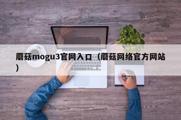 蘑菇mogu3官网入口（蘑菇网络官方网站）