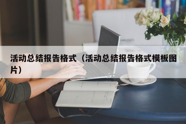 活动总结报告格式（活动总结报告格式模板图片）