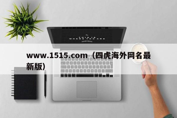www.1515.com（四虎海外网名最新版）