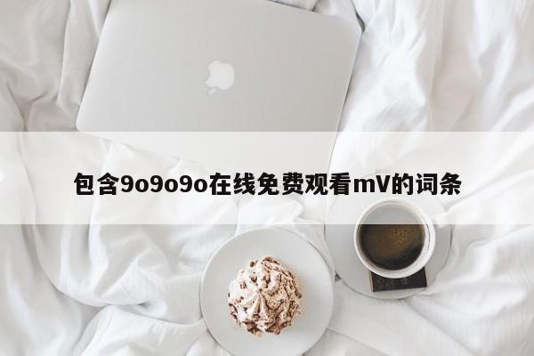包含9o9o9o在线免费观看mV的词条
